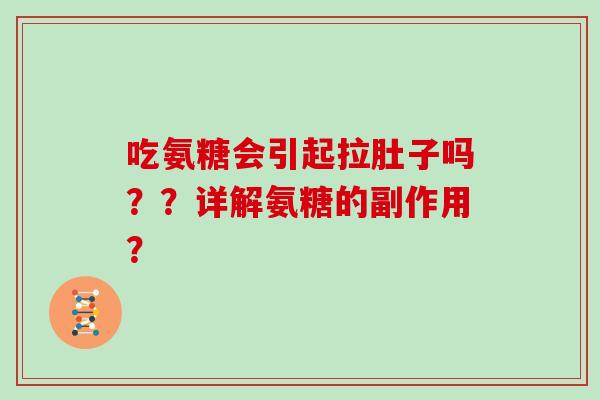 吃氨糖会引起拉肚子吗??详解氨糖的副作用? 吃氨糖会引起拉肚子吗??详解氨糖的副作用?