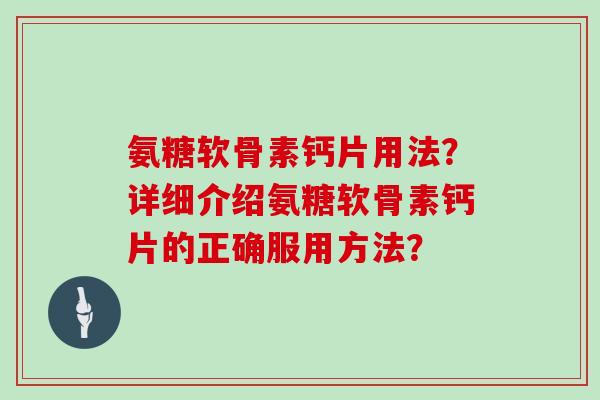 氨糖软骨素钙片用法？详细介绍氨糖软骨素钙片的正确服用方法？