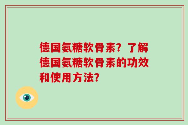 德国氨糖软骨素？了解德国氨糖软骨素的功效和使用方法？