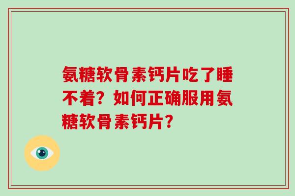 氨糖软骨素钙片吃了睡不着?如何正确服用氨糖软骨素钙片? 氨糖软骨素钙片吃了睡不着?如何正确服用氨糖软骨素钙片?