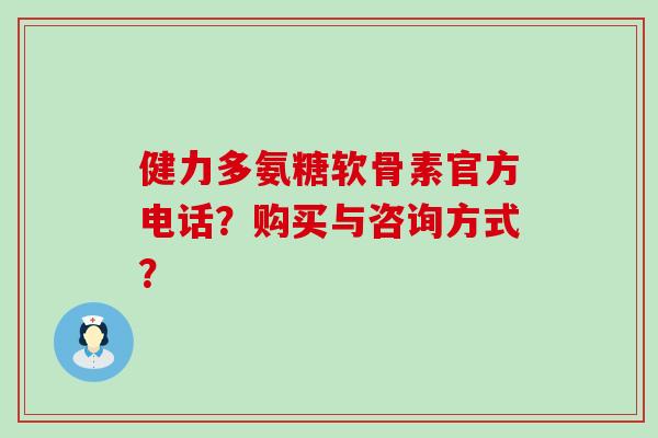 健力多氨糖软骨素官方电话？购买与咨询方式？