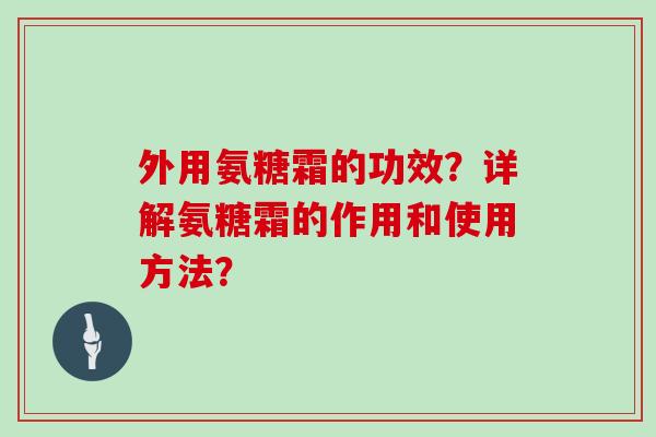 外用氨糖霜的功效？详解氨糖霜的作用和使用方法？