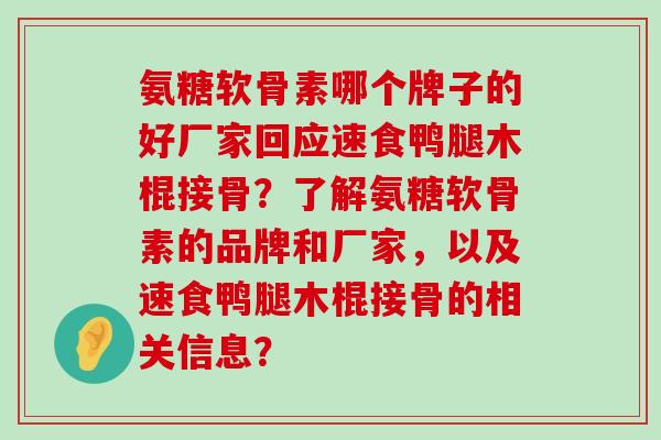 氨糖软骨素哪个牌子的好厂家回应速食鸭腿木棍接骨？了解氨糖软骨素的品牌和厂家，以及速食鸭腿木棍接骨的相关信息？