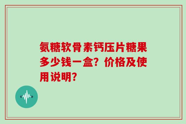 氨糖软骨素钙压片糖果多少钱一盒？价格及使用说明？
