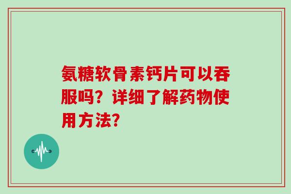 氨糖软骨素钙片可以吞服吗？详细了解使用方法？