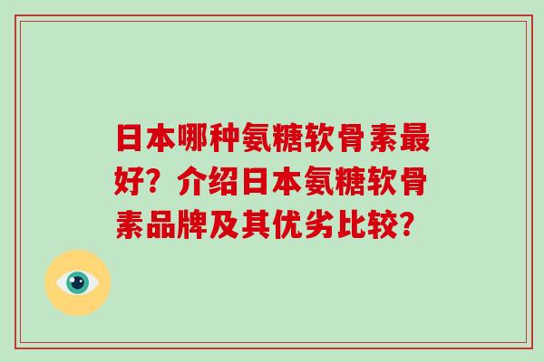 日本哪种氨糖软骨素好?介绍日本氨糖软骨素品牌及其优劣比较? 日本哪种氨糖软骨素好?介绍日本氨糖软骨素品牌及其优劣比较?