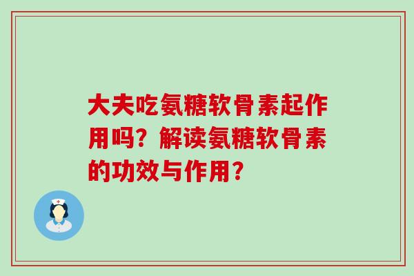 大夫吃氨糖软骨素起作用吗?解读氨糖软骨素的功效与作用? 大夫吃氨糖软骨素起作用吗?解读氨糖软骨素的功效与作用?