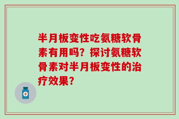 变性吃氨糖软骨素有用吗?探讨氨糖软骨素对变性的效果? 变性吃氨糖软骨素有用吗?探讨氨糖软骨素对变性的效果?