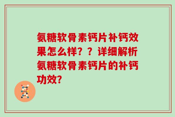 氨糖软骨素钙片补钙效果怎么样??详细解析氨糖软骨素钙片的补钙功效? 氨糖软骨素钙片补钙效果怎么样??详细解析氨糖软骨素钙片的补钙功效?