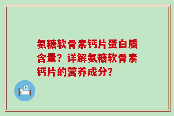 氨糖软骨素钙片蛋白质含量?详解氨糖软骨素钙片的营养成分? 氨糖软骨素钙片蛋白质含量?详解氨糖软骨素钙片的营养成分?