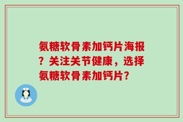 氨糖软骨素加钙片海报?关注关节健康,选择氨糖软骨素加钙片? 氨糖软骨素加钙片海报?关注关节健康,选择氨糖软骨素加钙片?