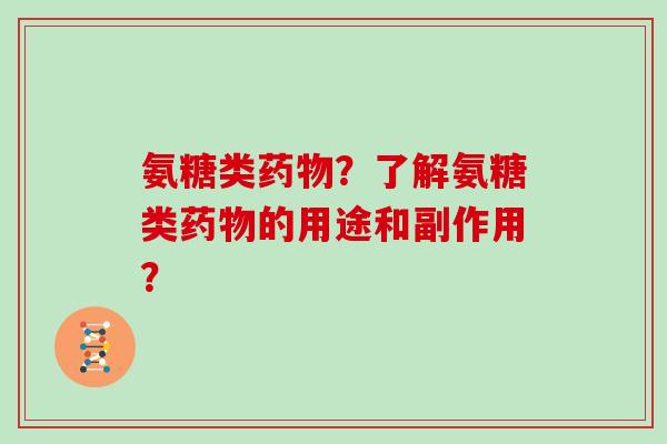 氨糖类？了解氨糖类的用途和副作用？