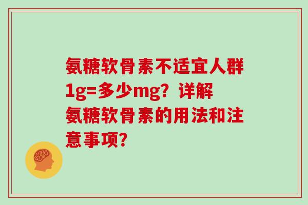 氨糖软骨素不适宜人群1g=多少mg？详解氨糖软骨素的用法和注意事项？