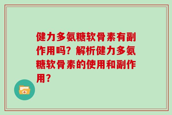 健力多氨糖软骨素有副作用吗?解析健力多氨糖软骨素的使用和副作用? 健力多氨糖软骨素有副作用吗?解析健力多氨糖软骨素的使用和副作用?