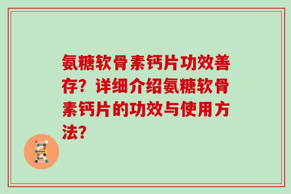 氨糖软骨素钙片功效善存?详细介绍氨糖软骨素钙片的功效与使用方法? 氨糖软骨素钙片功效善存?详细介绍氨糖软骨素钙片的功效与使用方法?