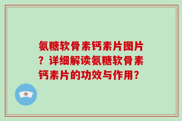 氨糖软骨素钙素片图片?详细解读氨糖软骨素钙素片的功效与作用? 氨糖软骨素钙素片图片?详细解读氨糖软骨素钙素片的功效与作用?