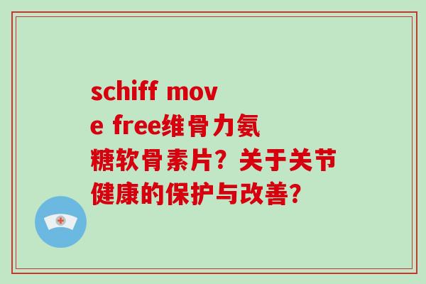 schiff move free维骨力氨糖软骨素片？关于关节健康的保护与改善？