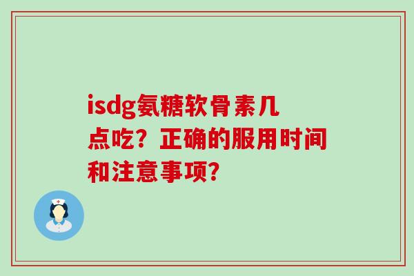 isdg氨糖软骨素几点吃?正确的服用时间和注意事项? isdg氨糖软骨素几点吃?正确的服用时间和注意事项?
