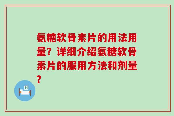 氨糖软骨素片的用法用量？详细介绍氨糖软骨素片的服用方法和剂量？