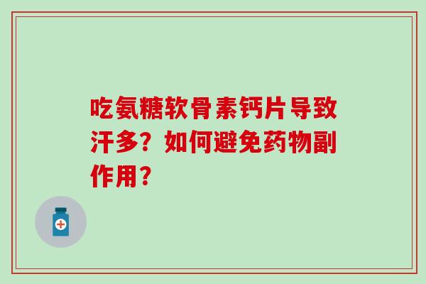 吃氨糖软骨素钙片导致汗多?如何避免副作用? 吃氨糖软骨素钙片导致汗多?如何避免副作用?