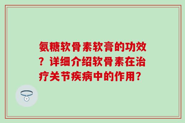 氨糖软骨素软膏的功效?详细介绍软骨素在关节中的作用? 氨糖软骨素软膏的功效?详细介绍软骨素在关节中的作用?