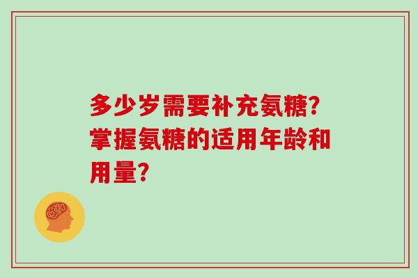 多少岁需要补充氨糖？掌握氨糖的适用年龄和用量？
