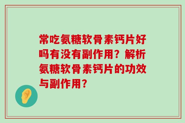 常吃氨糖软骨素钙片好吗有没有副作用?解析氨糖软骨素钙片的功效与副作用? 常吃氨糖软骨素钙片好吗有没有副作用?解析氨糖软骨素钙片的功效与副作用?