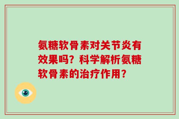 氨糖软骨素对有效果吗?科学解析氨糖软骨素的作用? 氨糖软骨素对有效果吗?科学解析氨糖软骨素的作用?