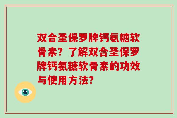 双合圣保罗牌钙氨糖软骨素?了解双合圣保罗牌钙氨糖软骨素的功效与使用方法? 双合圣保罗牌钙氨糖软骨素?了解双合圣保罗牌钙氨糖软骨素的功效与使用方法?