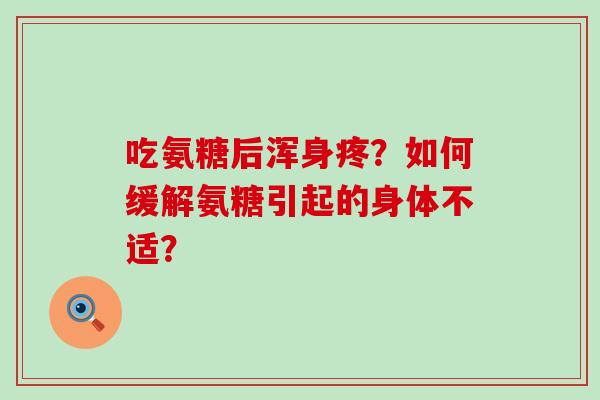 吃氨糖后浑身疼？如何缓解氨糖引起的身体不适？