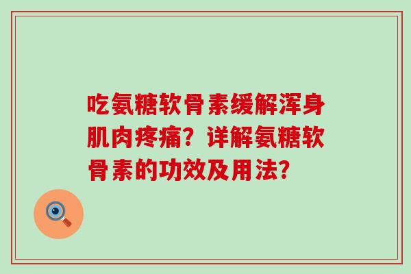 吃氨糖软骨素缓解浑身肌肉?详解氨糖软骨素的功效及用法? 吃氨糖软骨素缓解浑身肌肉?详解氨糖软骨素的功效及用法?