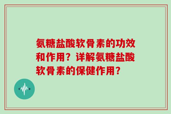 氨糖盐酸软骨素的功效和作用?详解氨糖盐酸软骨素的保健作用? 氨糖盐酸软骨素的功效和作用?详解氨糖盐酸软骨素的保健作用?