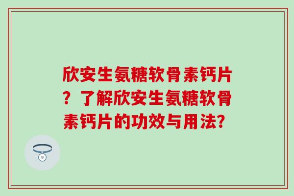 欣安生氨糖软骨素钙片？了解欣安生氨糖软骨素钙片的功效与用法？