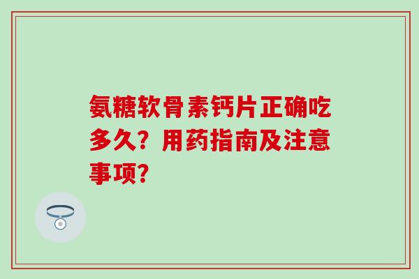 氨糖软骨素钙片正确吃多久?用药指南及注意事项? 氨糖软骨素钙片正确吃多久?用药指南及注意事项?