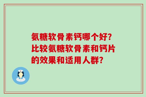 氨糖软骨素钙哪个好?比较氨糖软骨素和钙片的效果和适用人群? 氨糖软骨素钙哪个好?比较氨糖软骨素和钙片的效果和适用人群?