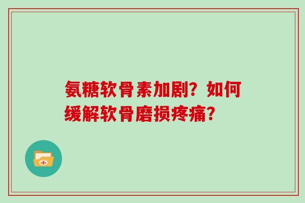 氨糖软骨素加剧？如何缓解软骨磨损？