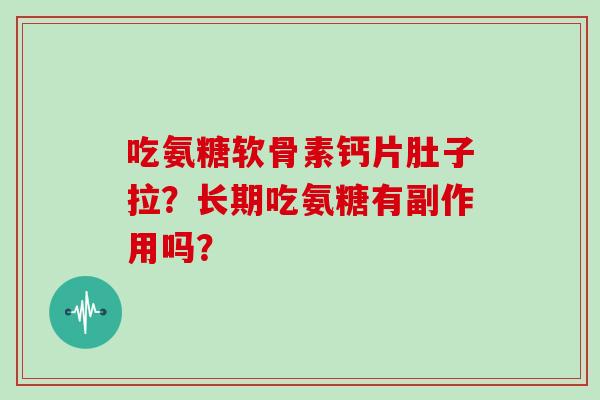 吃氨糖软骨素钙片肚子拉？长期吃氨糖有副作用吗？