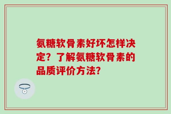 氨糖软骨素好坏怎样决定?了解氨糖软骨素的品质评价方法? 氨糖软骨素好坏怎样决定?了解氨糖软骨素的品质评价方法?