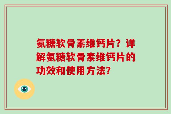 氨糖软骨素维钙片?详解氨糖软骨素维钙片的功效和使用方法? 氨糖软骨素维钙片?详解氨糖软骨素维钙片的功效和使用方法?
