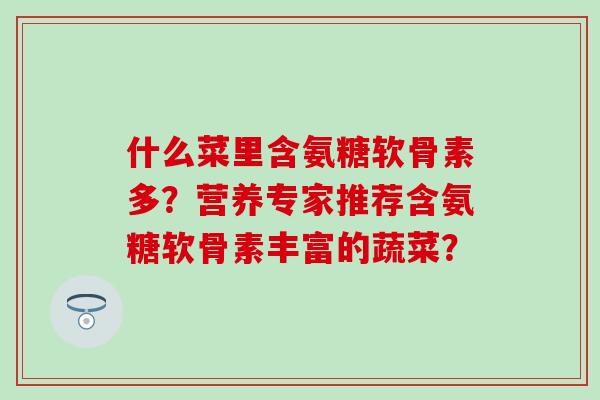 什么菜里含氨糖软骨素多？营养专家推荐含氨糖软骨素丰富的蔬菜？