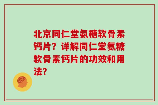 北京同仁堂氨糖软骨素钙片?详解同仁堂氨糖软骨素钙片的功效和用法? 北京同仁堂氨糖软骨素钙片?详解同仁堂氨糖软骨素钙片的功效和用法?