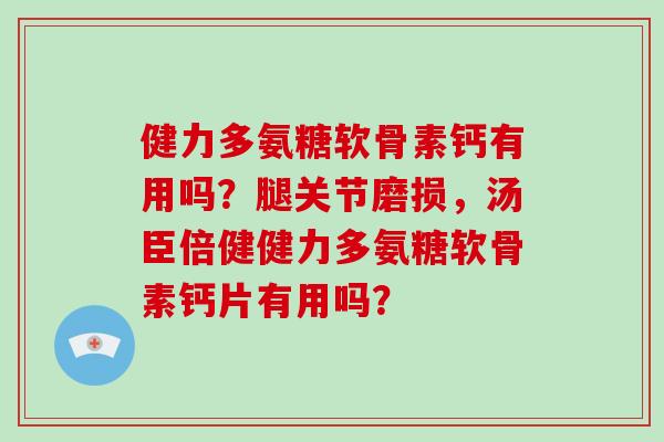 健力多氨糖软骨素钙有用吗？腿关节磨损，汤臣倍健健力多氨糖软骨素钙片有用吗？
