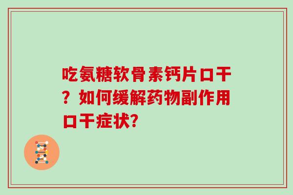 吃氨糖软骨素钙片口干?如何缓解副作用口干症状? 吃氨糖软骨素钙片口干?如何缓解副作用口干症状?