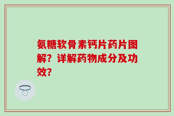 氨糖软骨素钙片药片图解？详解成分及功效？