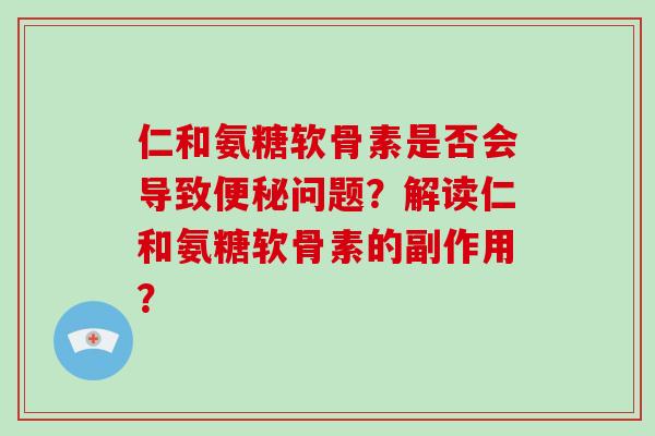 仁和氨糖软骨素是否会导致问题?解读仁和氨糖软骨素的副作用? 仁和氨糖软骨素是否会导致问题?解读仁和氨糖软骨素的副作用?