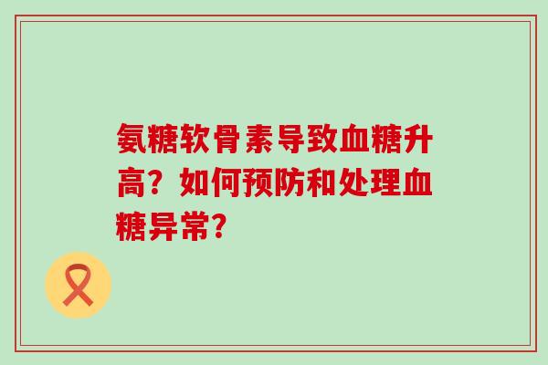 氨糖软骨素导致升高?如何和处理异常? 氨糖软骨素导致升高?如何和处理异常?