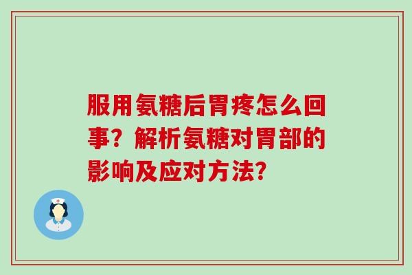 服用氨糖后胃疼怎么回事？解析氨糖对胃部的影响及应对方法？