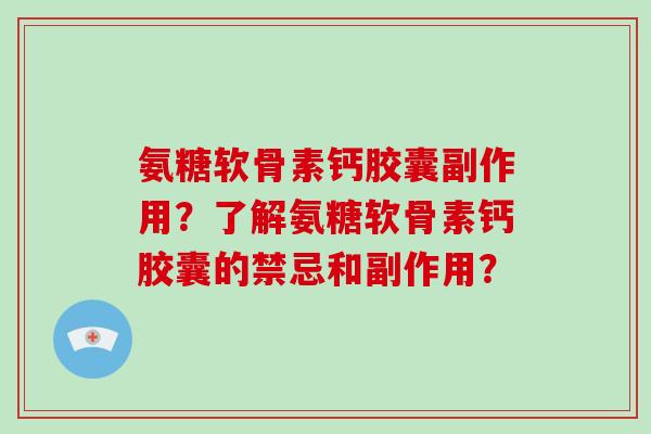 氨糖软骨素钙胶囊副作用？了解氨糖软骨素钙胶囊的禁忌和副作用？