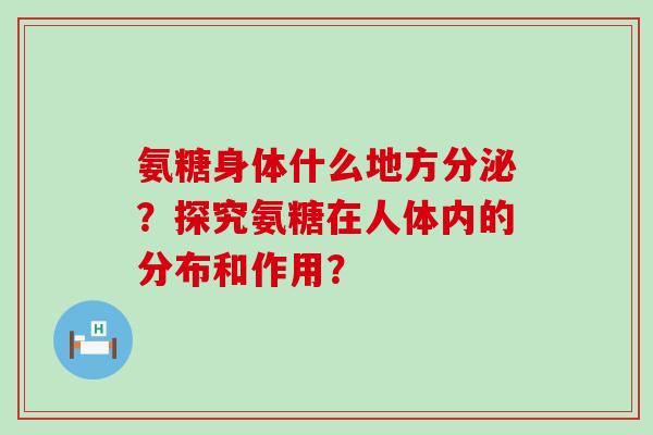 氨糖身体什么地方分泌？探究氨糖在人体内的分布和作用？
