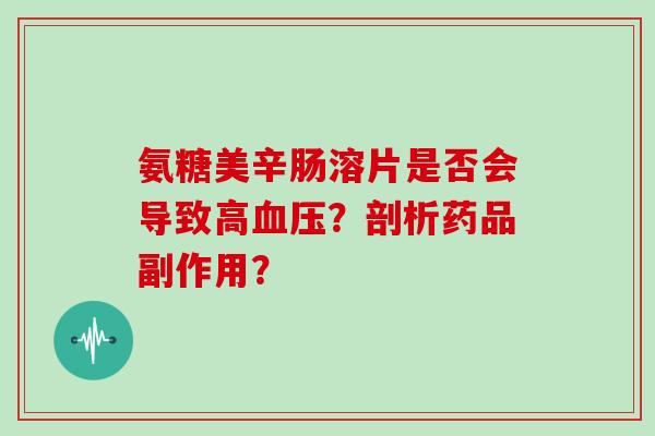 氨糖美辛肠溶片是否会导致高?剖析药品副作用? 氨糖美辛肠溶片是否会导致高?剖析药品副作用?